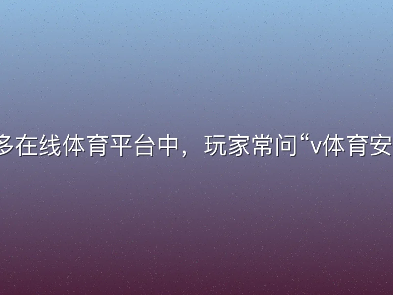 在众多在线体育平台中，玩家常问“v体育安全吗”